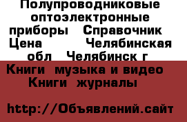 Полупроводниковые оптоэлектронные приборы - Справочник › Цена ­ 200 - Челябинская обл., Челябинск г. Книги, музыка и видео » Книги, журналы   